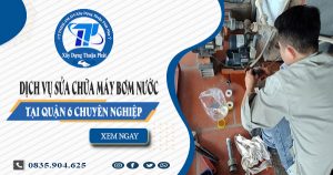 Dịch vụ sửa chữa máy bơm nước tại quận 6 chuyên nghiệp