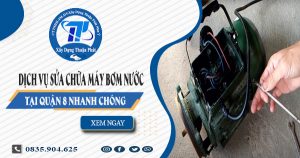 Dịch vụ sửa chữa máy bơm nước tại quận 8 nhanh chóng
