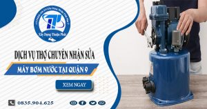 Dịch vụ thợ chuyên nhận sửa máy bơm nước tại quận 9
